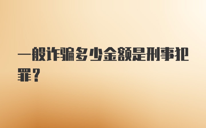 一般诈骗多少金额是刑事犯罪？