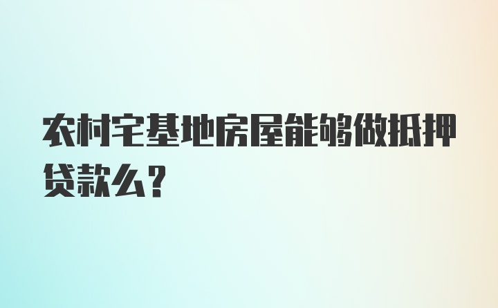 农村宅基地房屋能够做抵押贷款么？