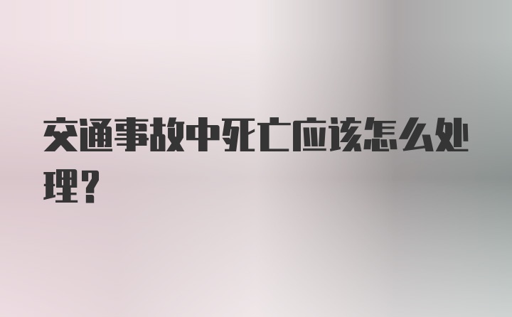 交通事故中死亡应该怎么处理？