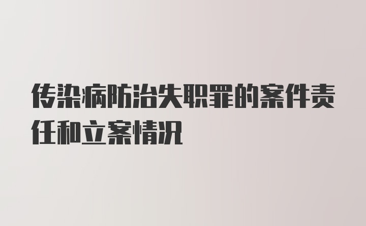 传染病防治失职罪的案件责任和立案情况