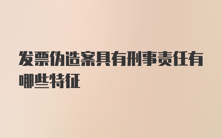 发票伪造案具有刑事责任有哪些特征