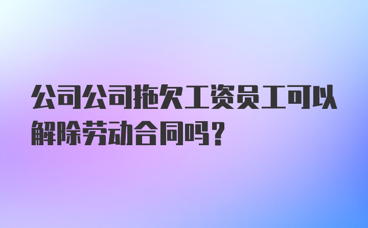 公司公司拖欠工资员工可以解除劳动合同吗？