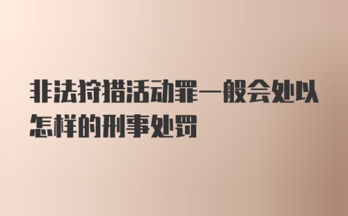 非法狩猎活动罪一般会处以怎样的刑事处罚