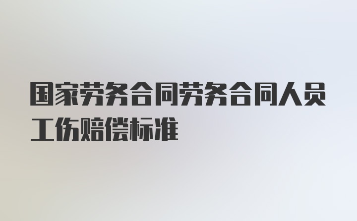 国家劳务合同劳务合同人员工伤赔偿标准