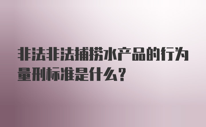 非法非法捕捞水产品的行为量刑标准是什么？