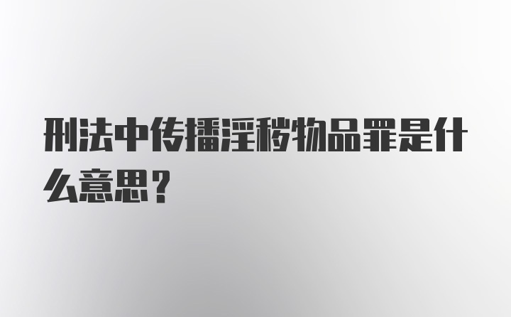 刑法中传播淫秽物品罪是什么意思?