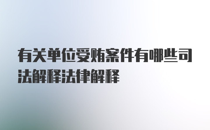 有关单位受贿案件有哪些司法解释法律解释