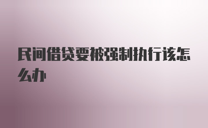 民间借贷要被强制执行该怎么办