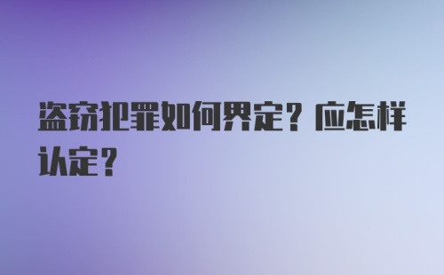 盗窃犯罪如何界定?应怎样认定?