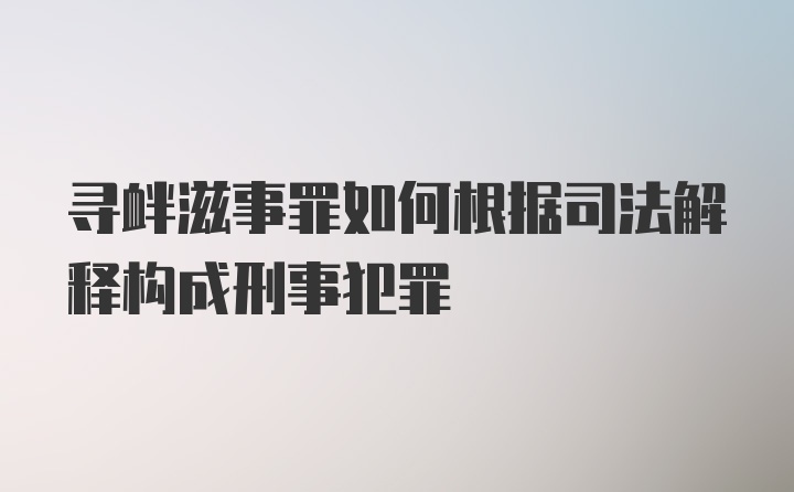 寻衅滋事罪如何根据司法解释构成刑事犯罪