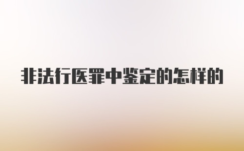 非法行医罪中鉴定的怎样的