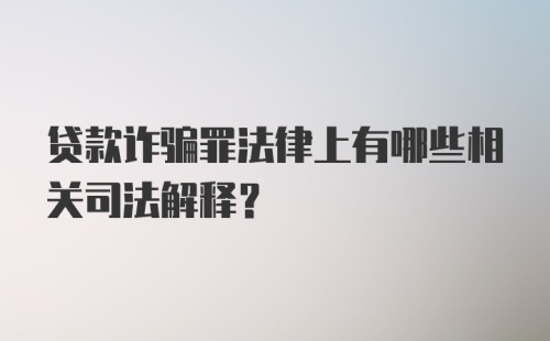 贷款诈骗罪法律上有哪些相关司法解释?