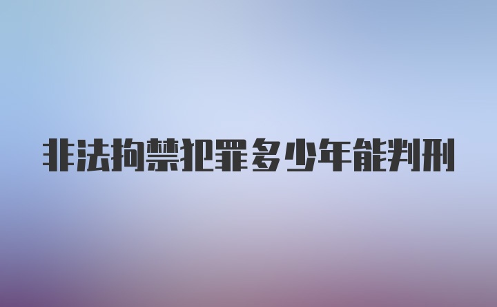 非法拘禁犯罪多少年能判刑