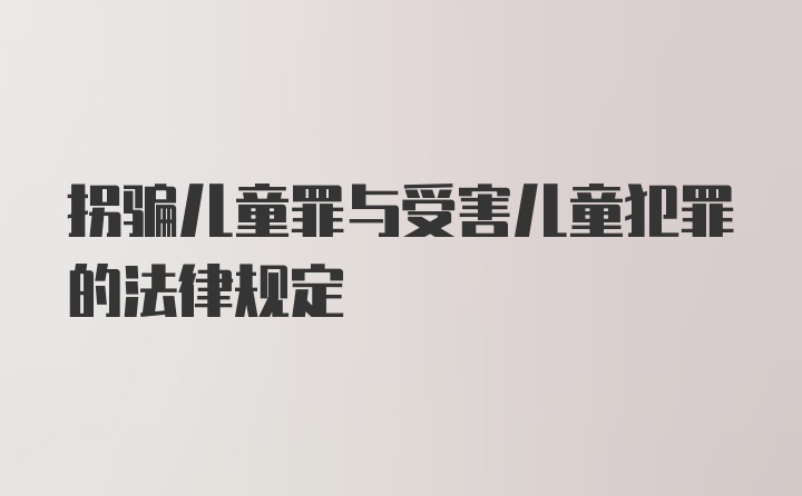 拐骗儿童罪与受害儿童犯罪的法律规定