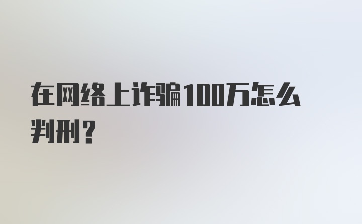 在网络上诈骗100万怎么判刑？