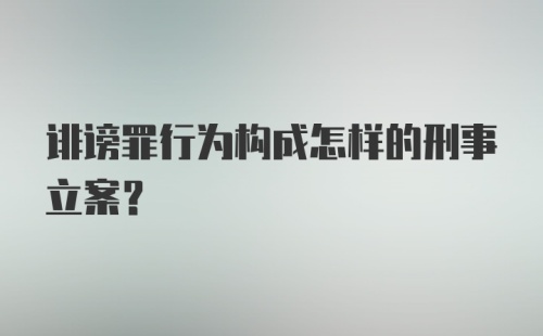 诽谤罪行为构成怎样的刑事立案？