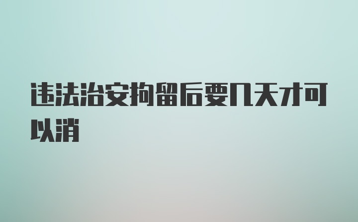 违法治安拘留后要几天才可以消