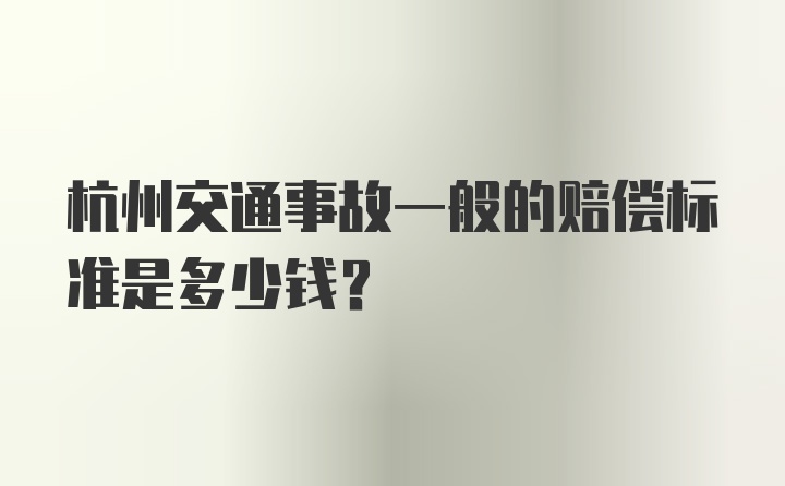 杭州交通事故一般的赔偿标准是多少钱？