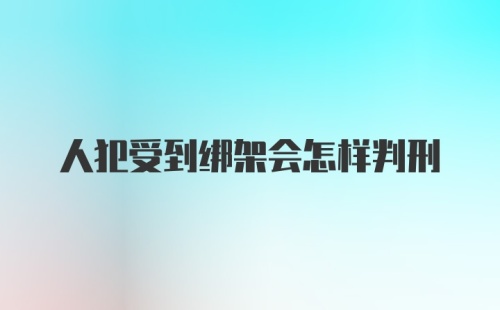 人犯受到绑架会怎样判刑