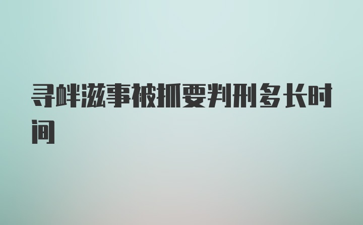 寻衅滋事被抓要判刑多长时间