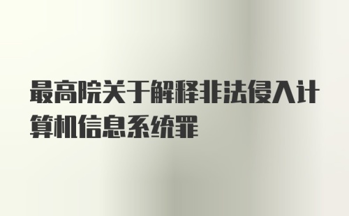 最高院关于解释非法侵入计算机信息系统罪