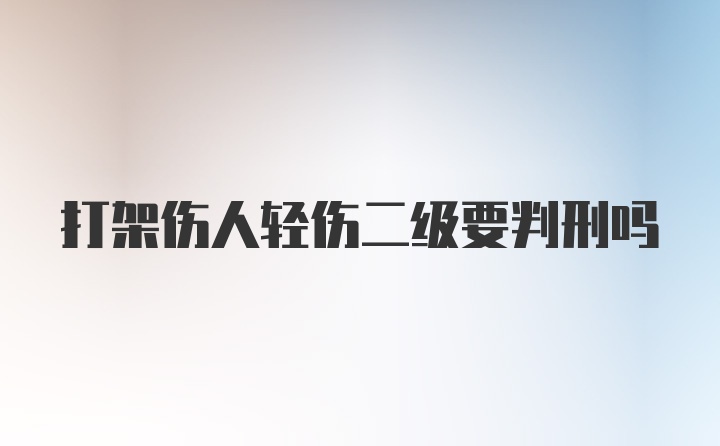 打架伤人轻伤二级要判刑吗