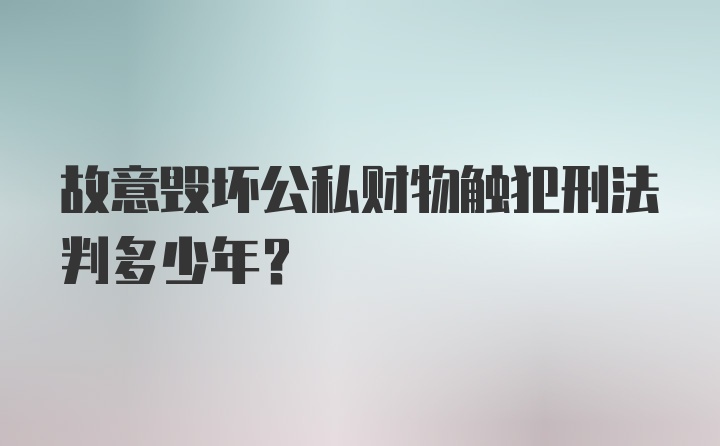 故意毁坏公私财物触犯刑法判多少年？