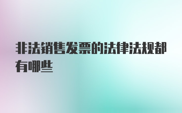 非法销售发票的法律法规都有哪些