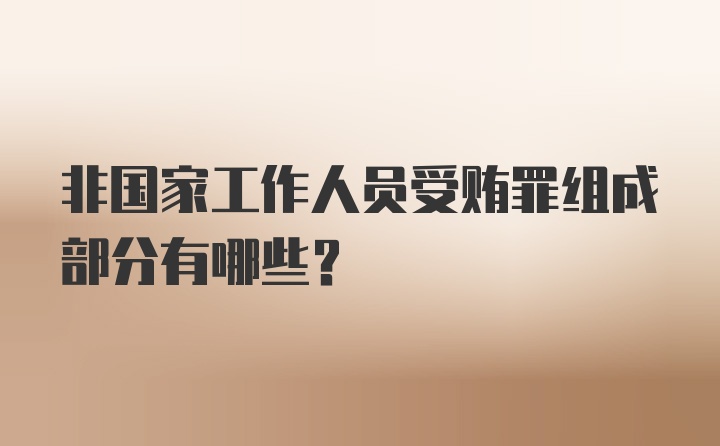 非国家工作人员受贿罪组成部分有哪些？