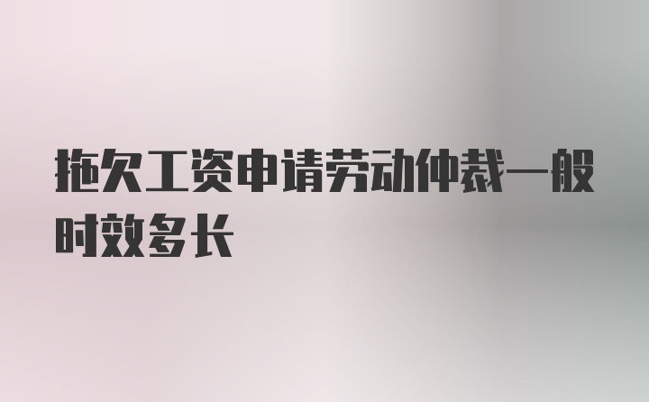 拖欠工资申请劳动仲裁一般时效多长