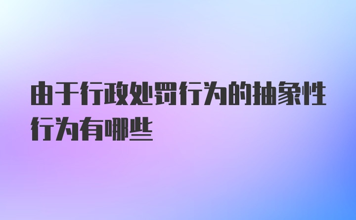 由于行政处罚行为的抽象性行为有哪些