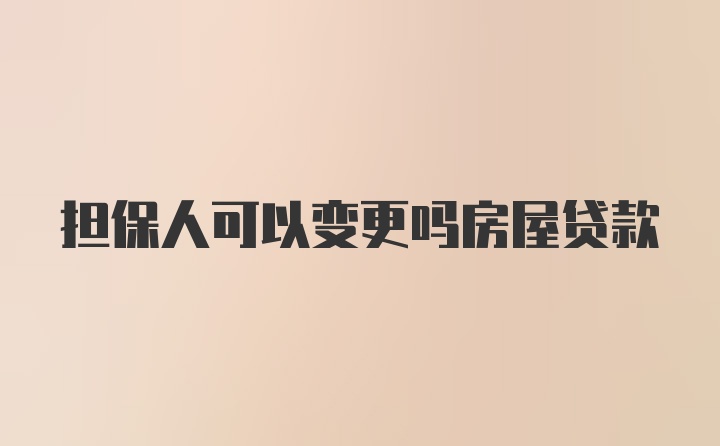 担保人可以变更吗房屋贷款