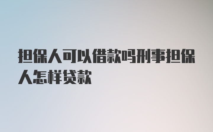 担保人可以借款吗刑事担保人怎样贷款