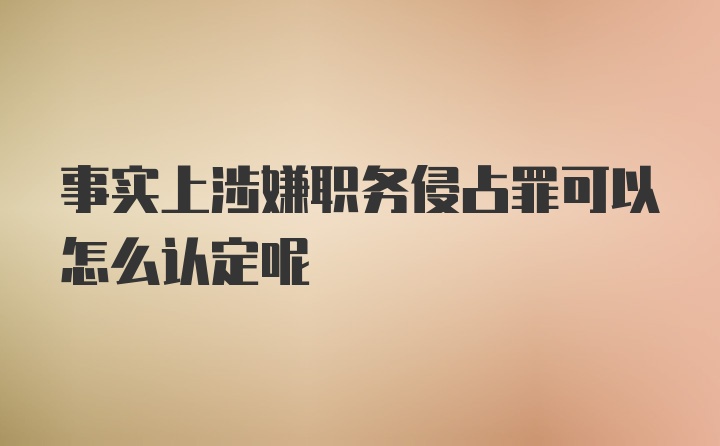 事实上涉嫌职务侵占罪可以怎么认定呢