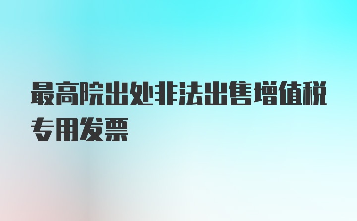 最高院出处非法出售增值税专用发票