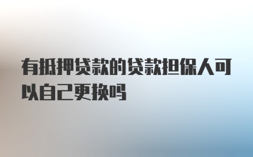 有抵押贷款的贷款担保人可以自己更换吗