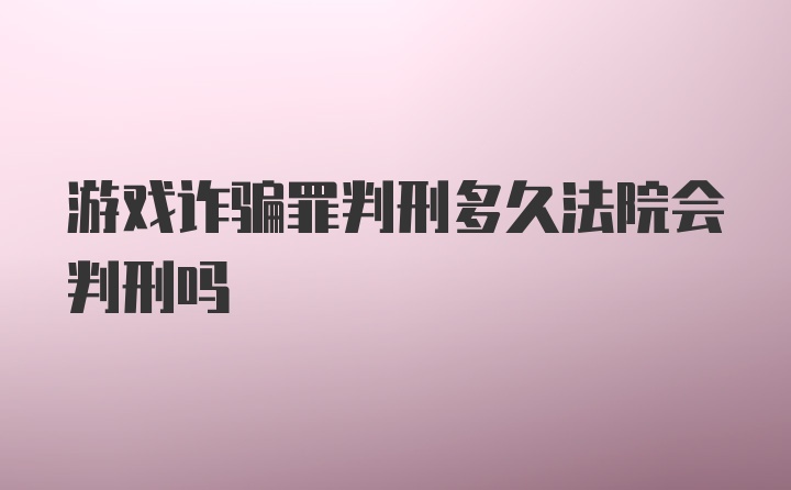 游戏诈骗罪判刑多久法院会判刑吗