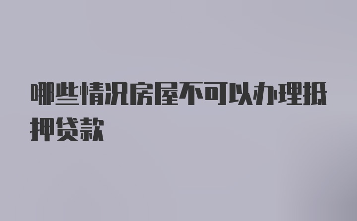 哪些情况房屋不可以办理抵押贷款