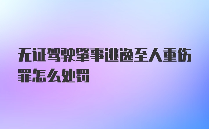 无证驾驶肇事逃逸至人重伤罪怎么处罚