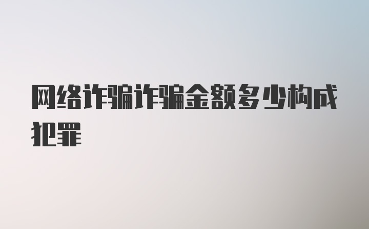 网络诈骗诈骗金额多少构成犯罪