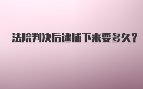 法院判决后逮捕下来要多久？