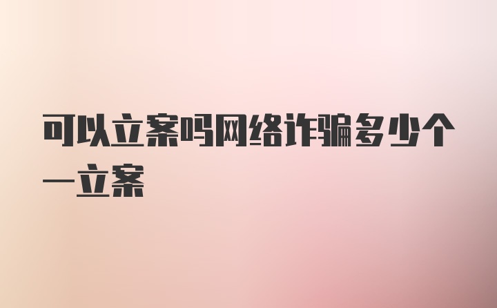 可以立案吗网络诈骗多少个一立案