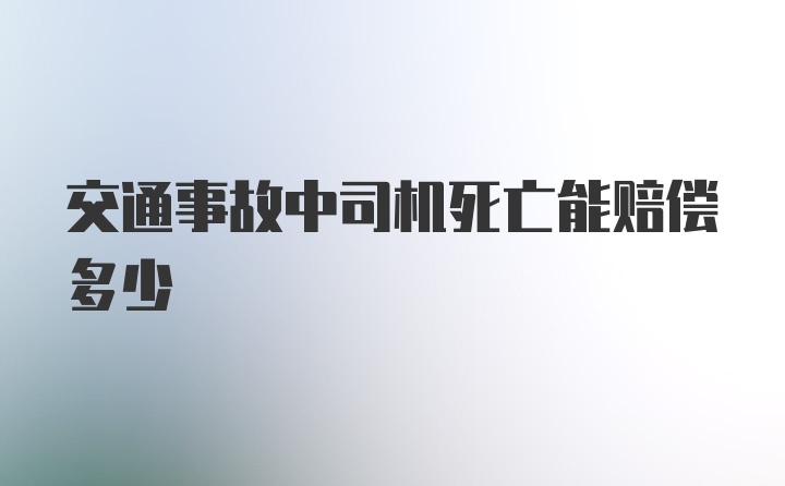 交通事故中司机死亡能赔偿多少