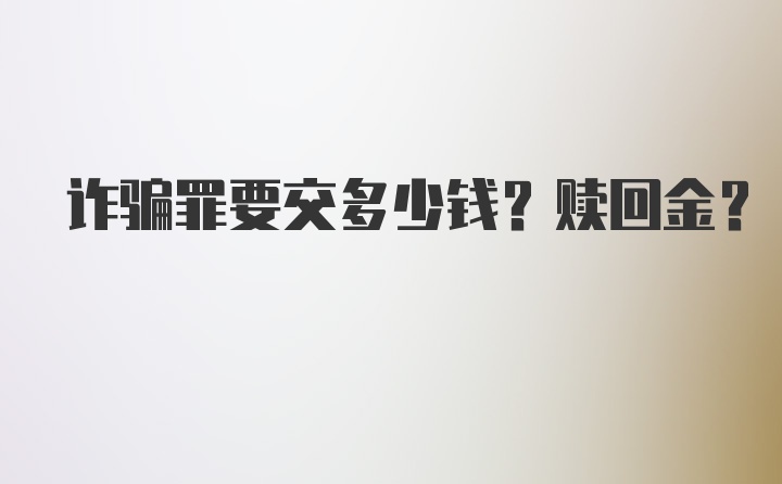 诈骗罪要交多少钱？赎回金？