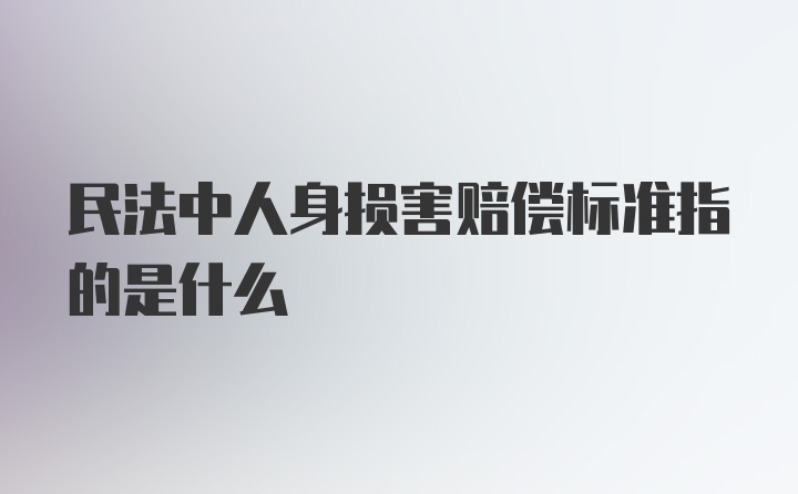 民法中人身损害赔偿标准指的是什么