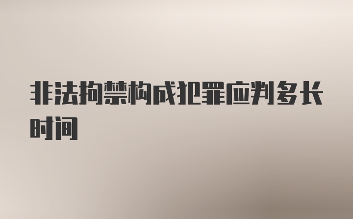 非法拘禁构成犯罪应判多长时间