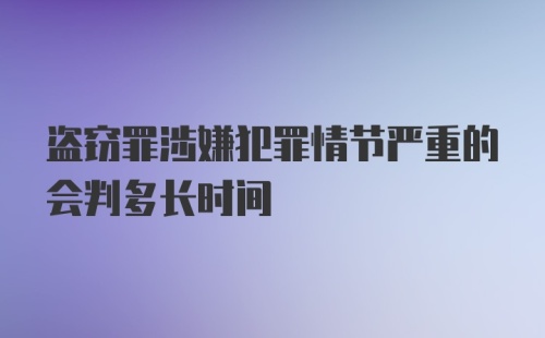 盗窃罪涉嫌犯罪情节严重的会判多长时间