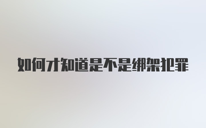 如何才知道是不是绑架犯罪