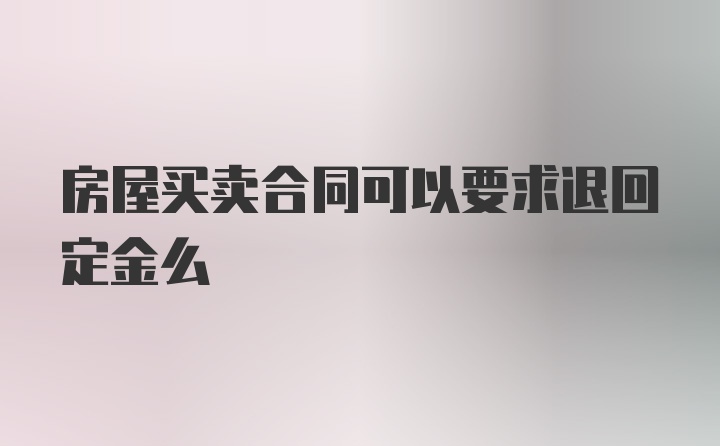 房屋买卖合同可以要求退回定金么