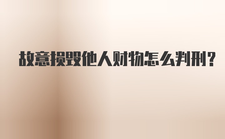 故意损毁他人财物怎么判刑？